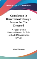 Consolation in Bereavement Through Prayers for the Departed: A Plea for the Reasonableness of This Method of Consolation 0548728240 Book Cover