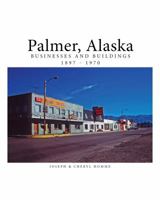 Palmer, Alaska Businesses and Buildings 1897 - 1970 0692952578 Book Cover