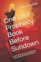 One Last Prophecy Book Before Sundown: LOVE, HOW TO LIVE A CHRISTIAN LIFE, AND END-TIME PROPHECY B0B39N15PL Book Cover