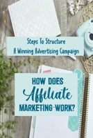 How Does Affiliate Marketing Work?: Steps To Structure A Winning Advertising Campaign: Earn More With Affiliate Marketing B09CKN8866 Book Cover