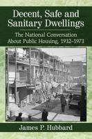 Decent, Safe and Sanitary Dwellings: The National Conversation about Public Housing, 1932-1973 1476674485 Book Cover