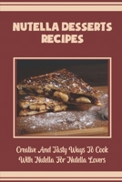 Nutella Desserts Recipes: Creative And Tasty Ways To Cook With Nutella For Nutella Lovers B09KNGDM76 Book Cover