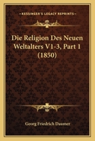 Die Religion Des Neuen Weltalters V1-3, Part 1 (1850) 116771458X Book Cover