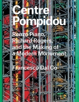 Centre Pompidou: Renzo Piano, Richard Rogers, and the Making of a Modern Monument 0300221290 Book Cover