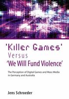 'Killer Games' Versus 'we Will Fund Violence': The Perception of Digital Games and Mass Media in Germany and Australia 3631606117 Book Cover