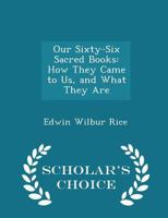 Our sixty-six sacred books: Or, How our Bible was made ; a popular handbook for colleges, normal classes and Sunday-schools on the authorship, ... and circulation of the Christian scriptures 101654183X Book Cover