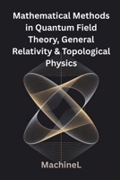 Mathematical Methods in Quantum Field Theory, General Relativity, and Topological Physics (Mathematical Methods for Physics 2025 Full Course) B0FD9DH9TS Book Cover