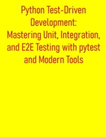 Python Test-Driven Development: Mastering Unit, Integration, and E2E Testing with pytest and Modern Tools: A Practical Guide to Build High-Quality Applications with Comprehensive Testing Strategies B0FDVKPDLV Book Cover