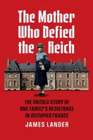 The Mother Who Defied the Reich: The Untold Story of One Family's Resistance in Occupied France 0700643664 Book Cover