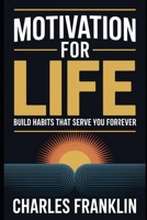 MOTIVATION FOR LIFE: Build Habits That Serve You Forever B0FX6K647Y Book Cover