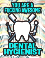 YOU ARE A FUCKING AWESOME DENTAL HYGIENIST: Elevate Your Dental Hygiene Awesomeness: Unwind and Unleash Creativity B0CWXWM4R6 Book Cover