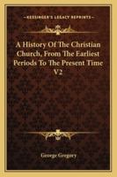 A History Of The Christian Church, From The Earliest Periods To The Present Time V2 1432648551 Book Cover