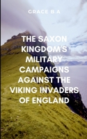 The Saxon Kingdom's Military Campaigns Against the Viking Invaders of England: Rich with historical depth, brutal warfare, and the fierce spirit of a forgotten Viking legacy 9508256877 Book Cover