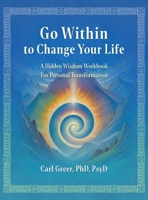 Go Within to Change Your Life: A Hidden Wisdom Workbook for Personal Transformation 1685035337 Book Cover