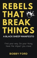 Rebels That Break Things: A Black Sheep Manifesto 1667869124 Book Cover