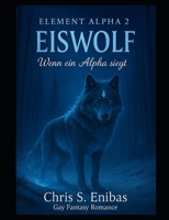 (ELEMENT ALPHA 2) Eiswolf - Wenn ein Alpha siegt: Gay-Fantasy-Romance (German Edition) 1793995516 Book Cover