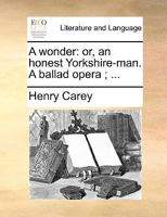 A wonder: or, an honest Yorkshire-man. A ballad opera ; ... 1140682768 Book Cover