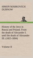 History of the Jews in Russia and Poland, from the Earliest Times Until the Present Day: Vol. 2, From the Death of Alexander I. Until the Death of Alexander III. 1016034520 Book Cover