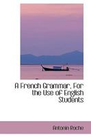 A French Grammar, for the Use of English Students. Adopted for the Public Schools 1436728045 Book Cover