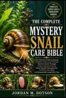 THE COMPLETE MYSTERY SNAIL CARE BIBLE: The Ultimate Guide to Raising Healthy, Active, and Thriving Mystery Snails Through Proper Aquarium Setup, Water ... Breeding, and Responsible Long-Term Care B0H599V9DB Book Cover