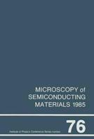 Microscopy of Semiconducting Materials 1985, Proceedings of the Royal Microscopical Society Conference held in St. Catherine's College, Oxford, 25-27 March ... (Institute of Physics Conference Series) 0854981675 Book Cover