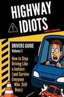 Highway Idiots: Driver Guide: How to Stop Driving Like a Jackass (and Survive Everyone Who Still Does) B0GP8CPMTJ Book Cover