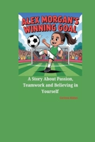 ALEX MORGAN’S WINNING GOAL: A Story About Passion, Teamwork, and Believing in Yourself B0FCDHXVK8 Book Cover