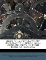 Storia Della Scultura Dal Suo Risorgimento In Italia: Fino Al Secolo Di Canova Del Conte Leopoldo Cicognara... 1165810352 Book Cover