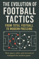 The Evolution of Football Tactics: A Clear Guide to the Tactical Evolution of the Game B0G7CGR3PC Book Cover