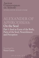 Alexander of Aphrodisias: On the Soul: Part I: Soul as Form of the Body, Parts of the Soul, Nourishment, and Perception 1472557980 Book Cover