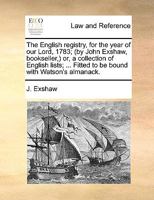 The English registry, for the year of our Lord, 1783; (by John Exshaw, bookseller,) or, a collection of English lists; ... Fitted to be bound with Watson's almanack. 1170092403 Book Cover