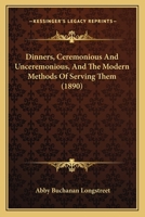 Dinners, Ceremonious And Unceremonious, And The Modern Methods Of Serving Them 1436822319 Book Cover