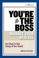 You're The Boss: Manage Your Disease; Five Steps to Take Charge of Your Health 0615376746 Book Cover