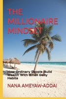 THE MILLIONAIRE MINDSET: How Ordinary People Build Wealth With Small Daily Habits B0GBTYCCQ2 Book Cover