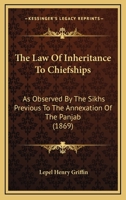 The Law Of Inheritance To Chiefships As Observed By The Sikhs Previous To The Annexation Of The Panjab... 1018693998 Book Cover