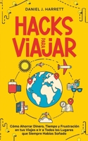Hacks para Viajar: Cómo Ahorrar Dinero, Tiempo y Frustración en tus Viajes e Ir a Todos los Lugares que Siempre Habías Soñado (Spanish Edition) 1646948750 Book Cover