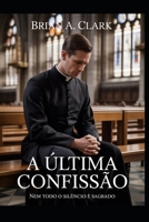 A Útima Confissão: Nem Todo o Silêncio É Sagrado (Portuguese Edition) B0FRM7P8H9 Book Cover