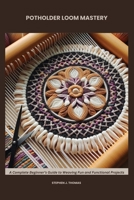 POTHOLDER LOOM MASTERY: A Complete Beginner’s Guide to Weaving Fun and Functional Projects B0F74T6WTD Book Cover