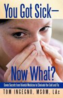 You Got Sick-Now What?: Seven Secrets from Oriental Medicine to Eliminate the Cold and Flu 1462023347 Book Cover
