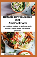 Irritable Bowel Disease Diet And Cookbook: 100 Delicious Recipes To Heal Your Body, Reverse Chronic Illness And Relieve Symptoms B08DBYPZ2D Book Cover