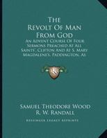 The Revolt of Man from God: An Advent Course of Four Sermons Preached at All Saints', Clifton and at S. Mary Magdalene's, Paddington, as Addresses 1437161189 Book Cover