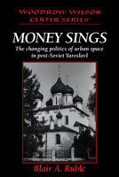 Money Sings: The Changing Politics of Urban Space in Post-Soviet Yaroslavl (Woodrow Wilson Center Press) 0521026016 Book Cover