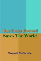 One Crazy Bastard Saves the World 1548078948 Book Cover