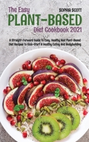 The Easy Plant-Based Cookbook 2021: A Straight-Forward Guide to Easy, Healthy and Plant-Based Diet Recipes to Kick-Start a Healthy Eating and Bodybuilding 1801740593 Book Cover