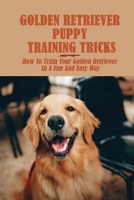 Golden Retriever Puppy Training Tricks: How To Train Your Golden Retriever In A Fun And Easy Way: Potty And Crate Training To Golden Retrievers null Book Cover