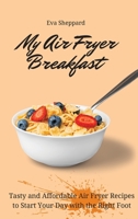 My Air Fryer Breakfast: Tasty and Affordable Air Fryer Recipes to Start Your Day with the Right Foot 1803175923 Book Cover
