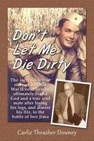 Don't Let Me Die Dirty: The incredible true story of a World War II veteran who ultimately found God and a true soul mate after losing his legs, and almost his life, in the battle of Iwo Jima 0985372532 Book Cover