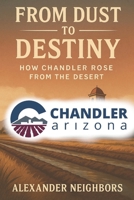 From Dust to Desert Dream: The Rise of Chandler, Arizona: A Century of Grit, Growth, and Community in Arizona’s East Valley B0FF53K9DD Book Cover