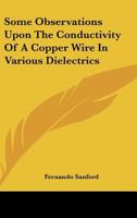 Some Observations Upon the Conductivity of a Copper Wire in Various Dielectrics 0548480524 Book Cover