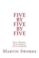 Five by Five by Five: Five Poems. Five Songs. Five Stories 1539879496 Book Cover